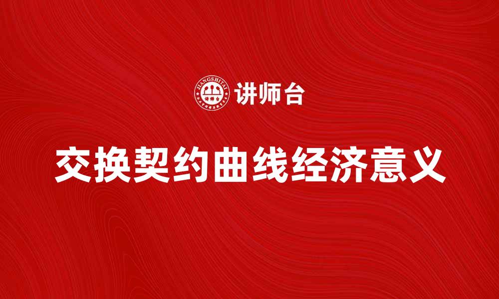 文章深入解析交换契约曲线的经济意义与应用的缩略图