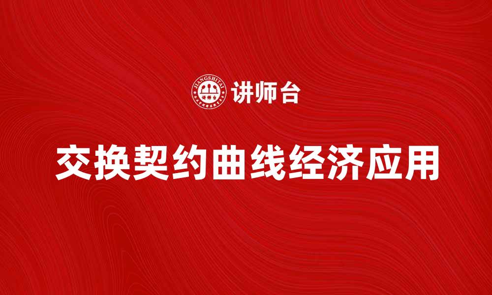 文章深入解析交换契约曲线的经济意义与应用的缩略图