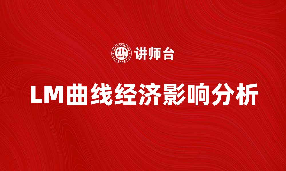 文章深入解析LM曲线的形成与经济影响的缩略图