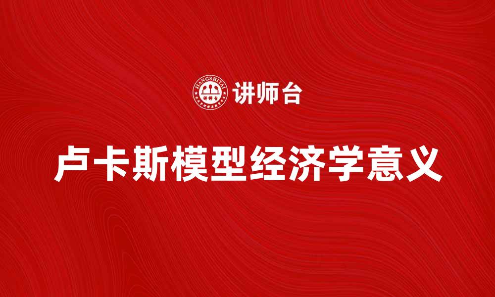 文章深入解析卢卡斯模型及其经济学意义的缩略图