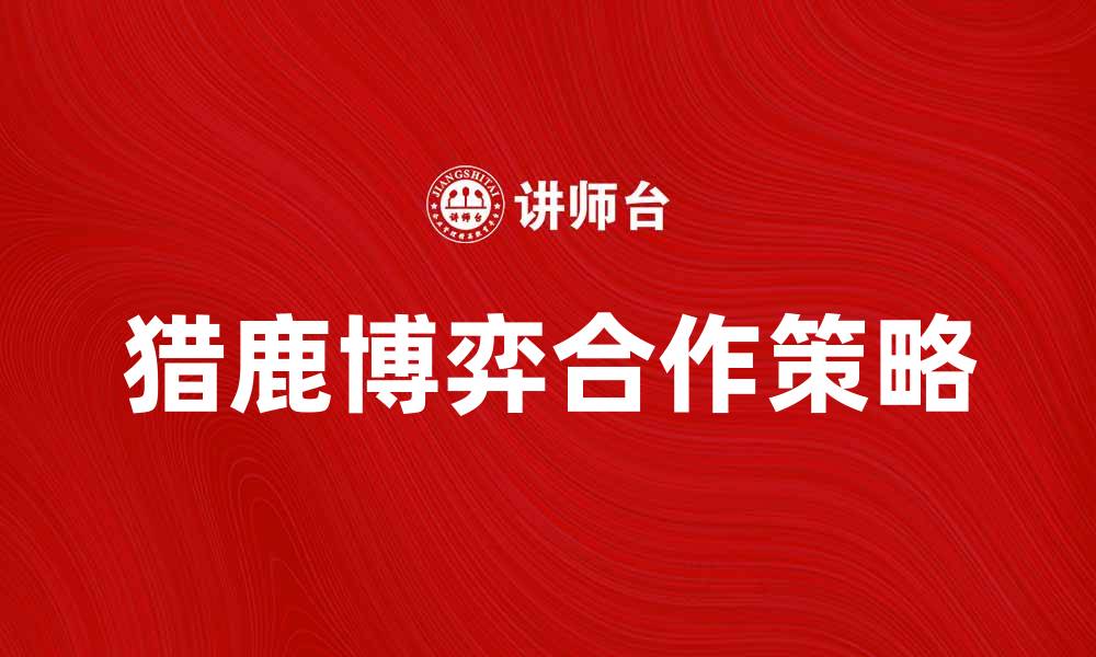 文章猎鹿博弈：揭示生存策略与合作的重要性的缩略图
