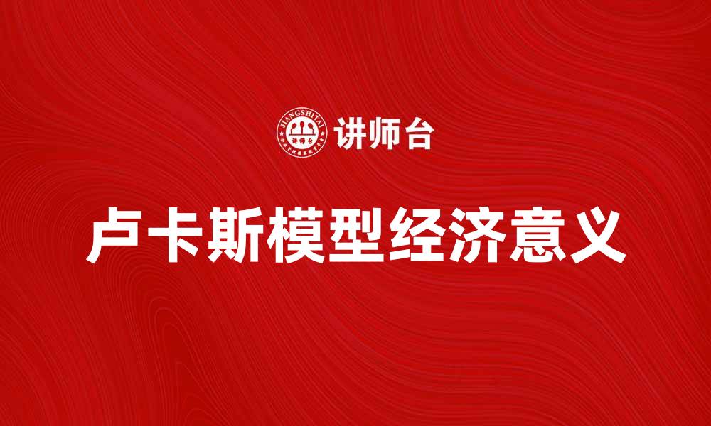 文章深入解析卢卡斯模型的经济学意义与应用的缩略图