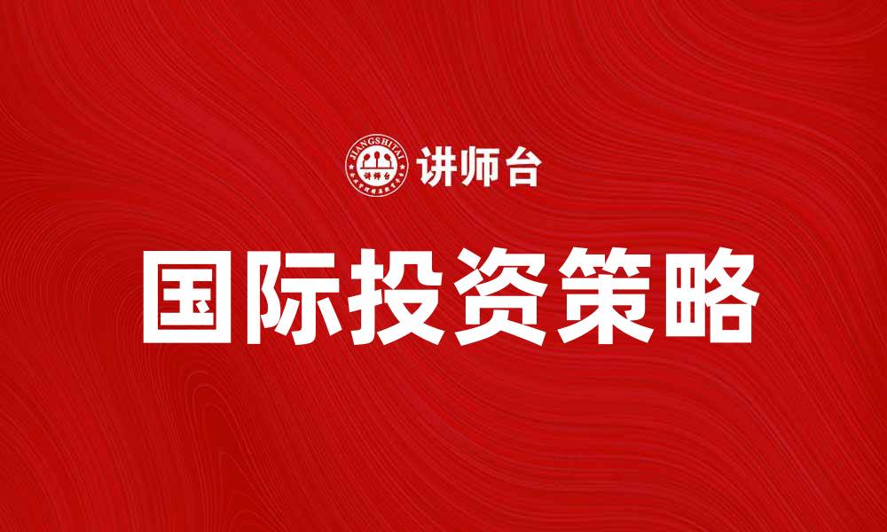文章国际投资学：掌握全球投资机会的关键技巧的缩略图