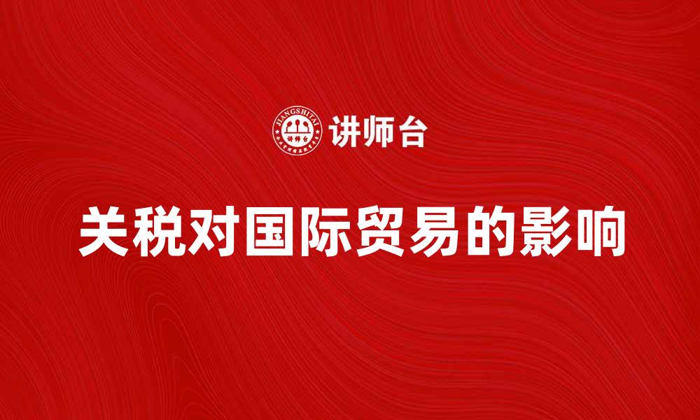 文章关税学：深入解析关税对国际贸易的影响的缩略图