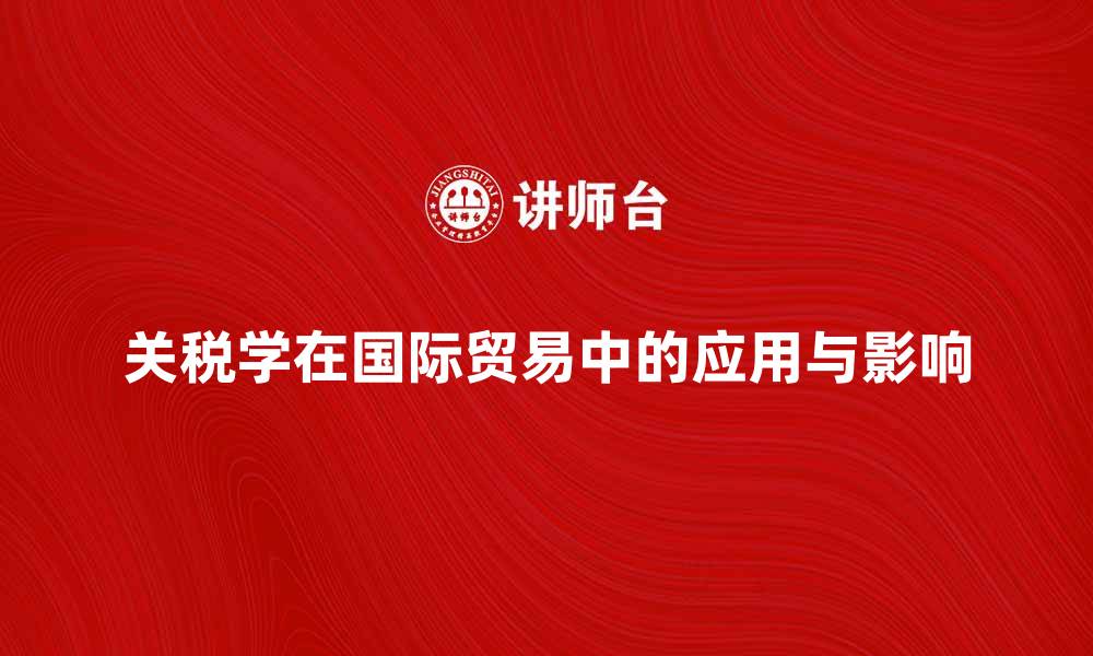 关税学在国际贸易中的应用与影响