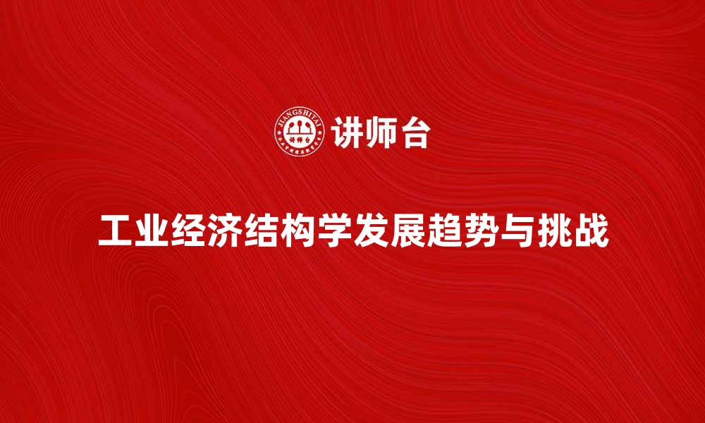 文章深入探索工业经济结构学的未来发展趋势与挑战的缩略图