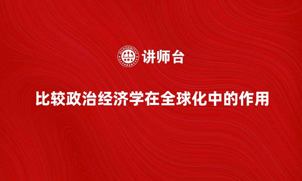 文章比较政治经济学在全球化中的重要性解析的缩略图