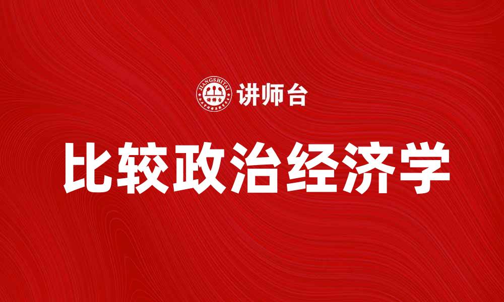 文章深入探讨比较政治经济学的核心理论与实践应用的缩略图