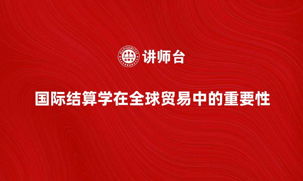 文章国际结算学在全球贸易中的重要性分析的缩略图