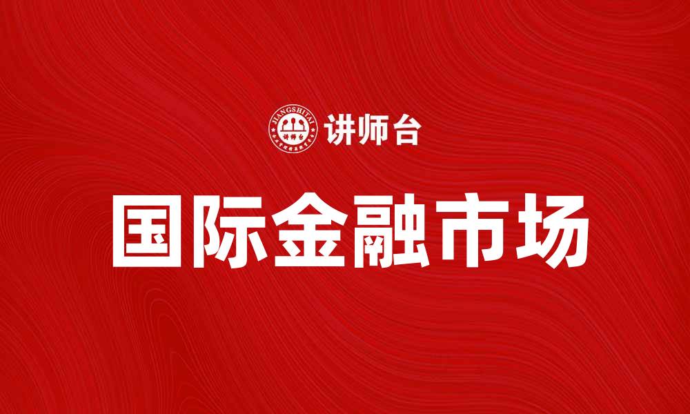 文章国际金融市场学：探索全球经济的奥秘与机遇的缩略图