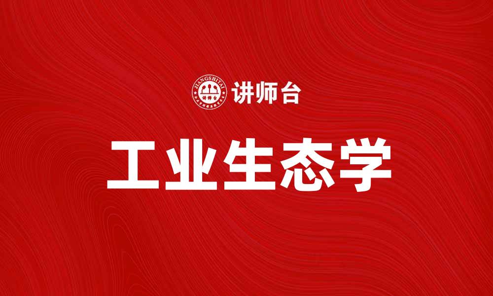 文章探索工业生态学在可持续发展中的重要性与应用的缩略图