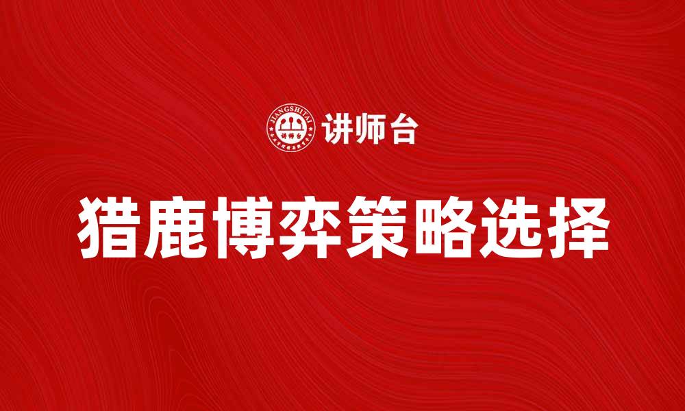 文章猎鹿博弈：揭示策略选择中的博弈论奥秘的缩略图