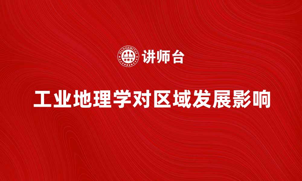文章探索工业地理学对区域发展的影响与价值的缩略图