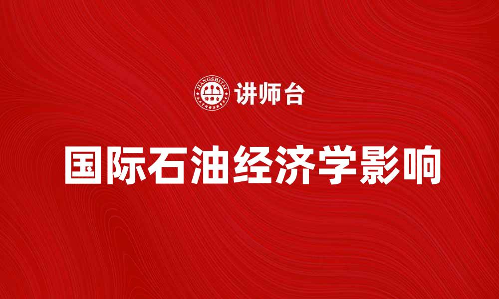文章国际石油经济学对全球能源市场的影响分析的缩略图