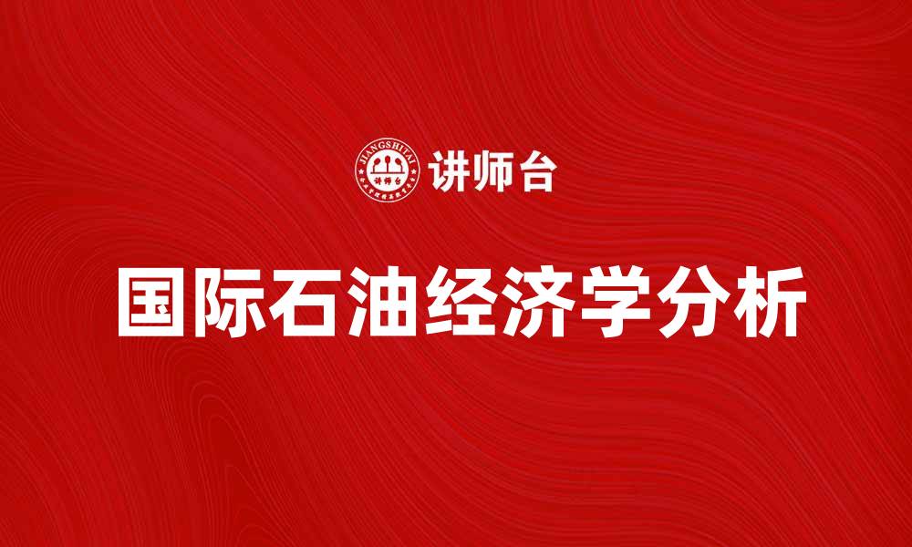 文章国际石油经济学对全球能源市场的影响分析的缩略图