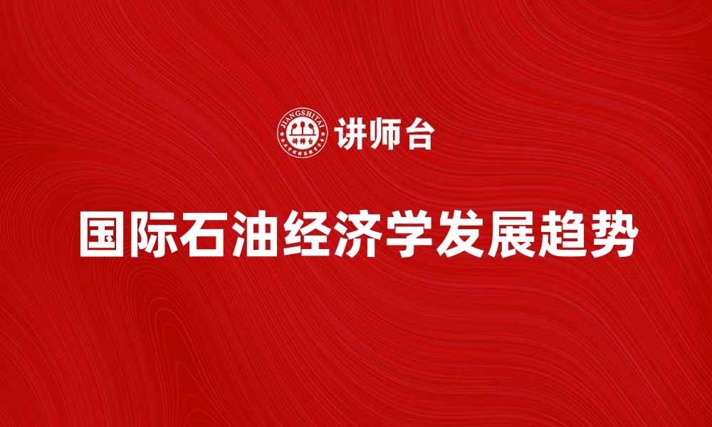 国际石油经济学发展趋势