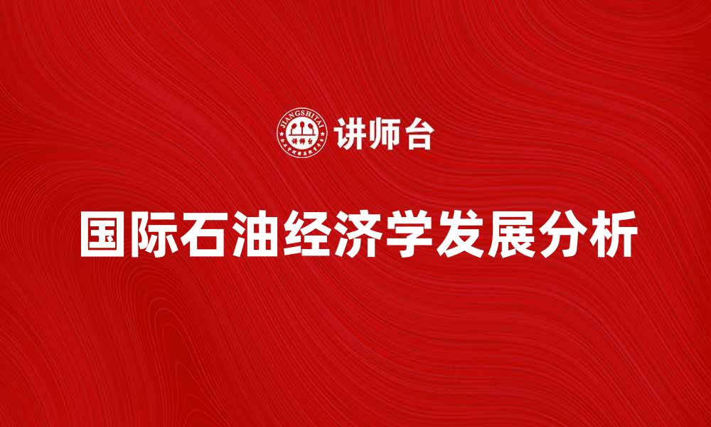 文章国际石油经济学对全球市场的影响与发展分析的缩略图