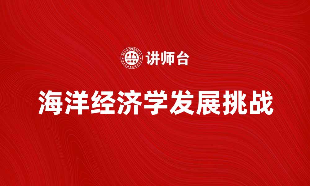 文章海洋经济学的未来发展与挑战探讨的缩略图