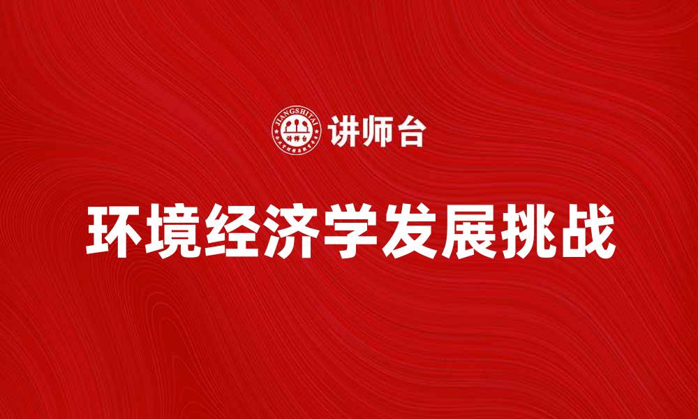 文章探索环境经济学的未来发展与挑战的缩略图