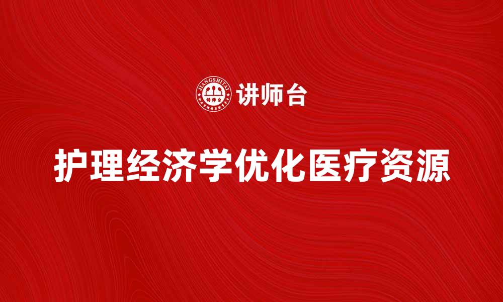 文章护理经济学在优化医疗资源中的重要性分析的缩略图