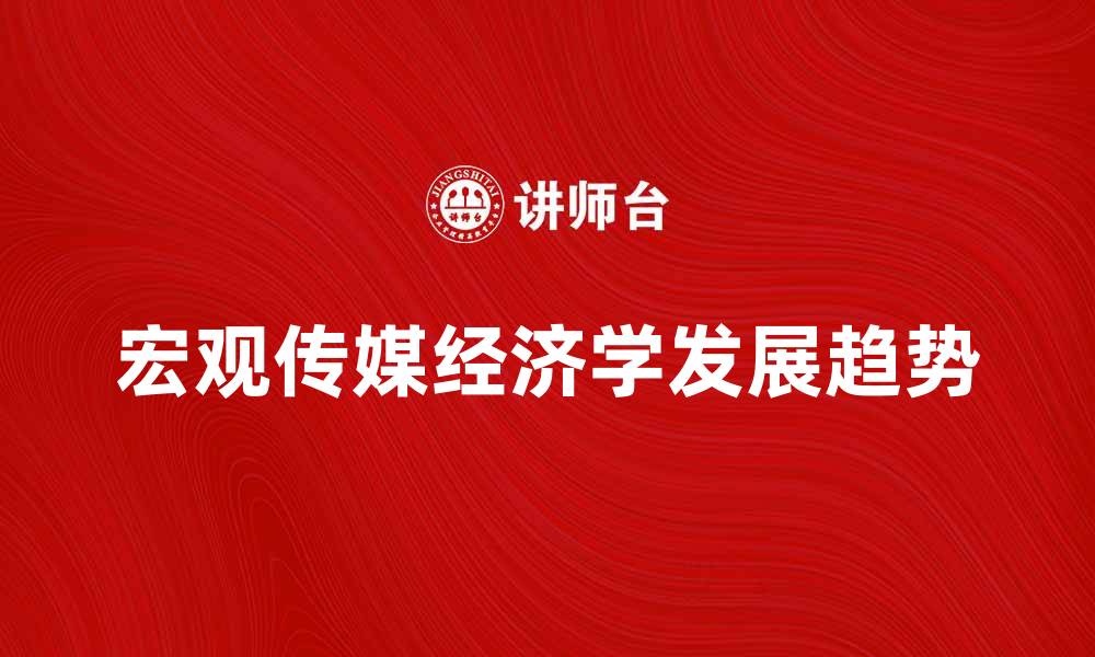 文章宏观传媒经济学在数字时代的重要性与发展趋势的缩略图