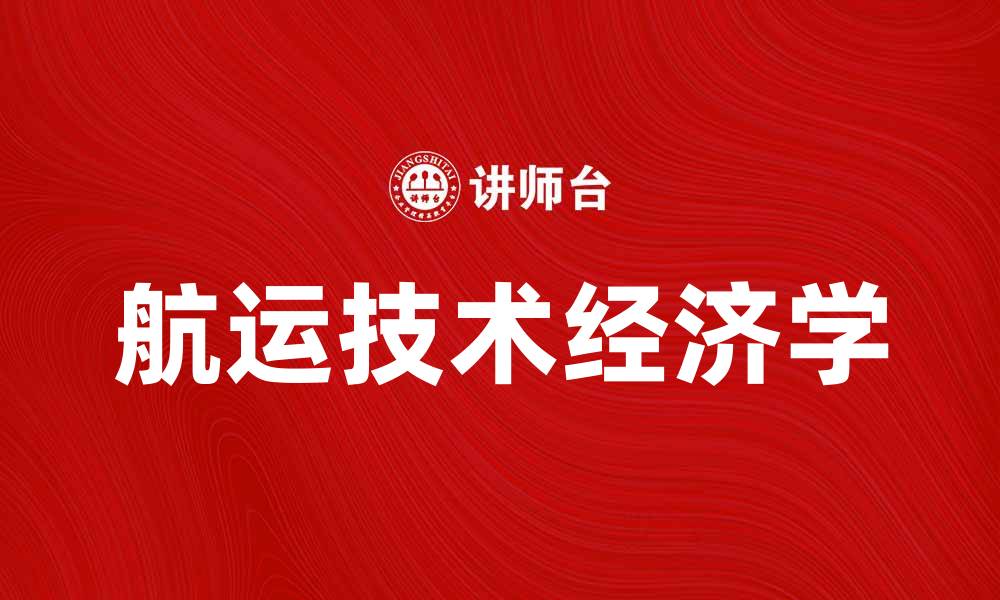 文章航运技术经济学：推动全球贸易的新动力的缩略图