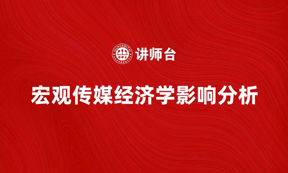 文章宏观传媒经济学对现代经济发展的影响分析的缩略图