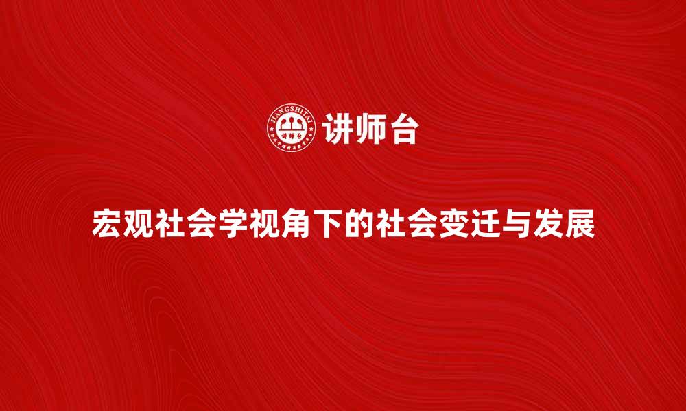 文章宏观社会学视角下的社会变迁与发展探讨的缩略图
