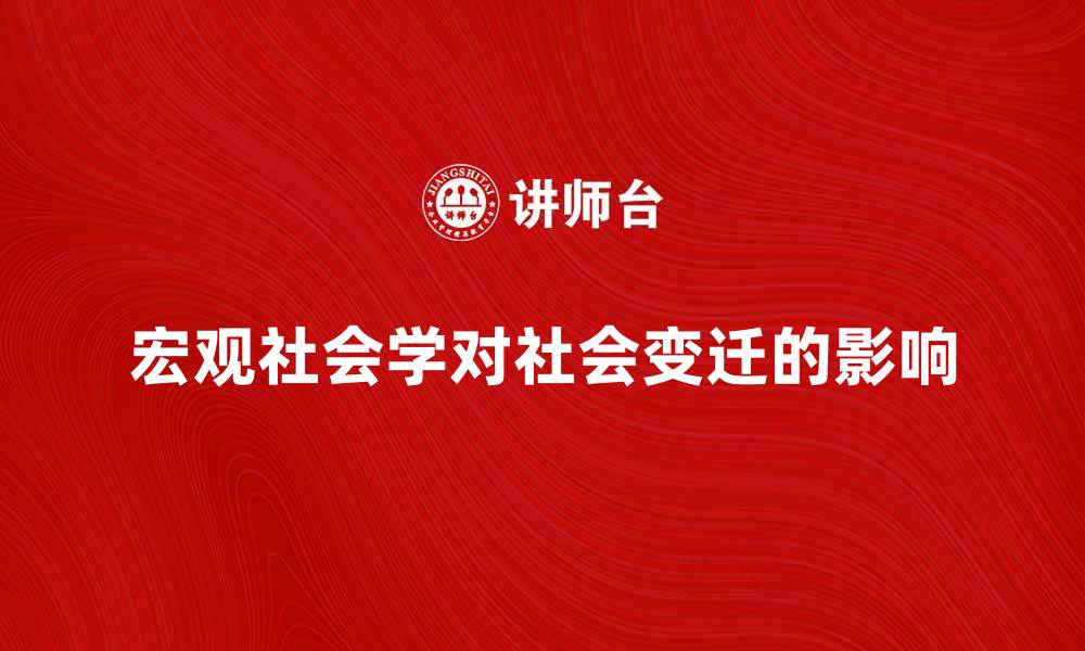 文章探索宏观社会学对社会变迁的深刻影响的缩略图