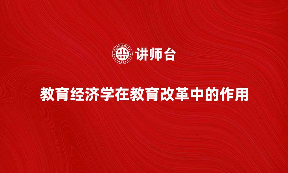 文章教育经济学在现代教育改革中的重要作用分析的缩略图