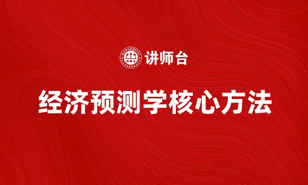 文章全面解析经济预测学的核心方法与应用的缩略图