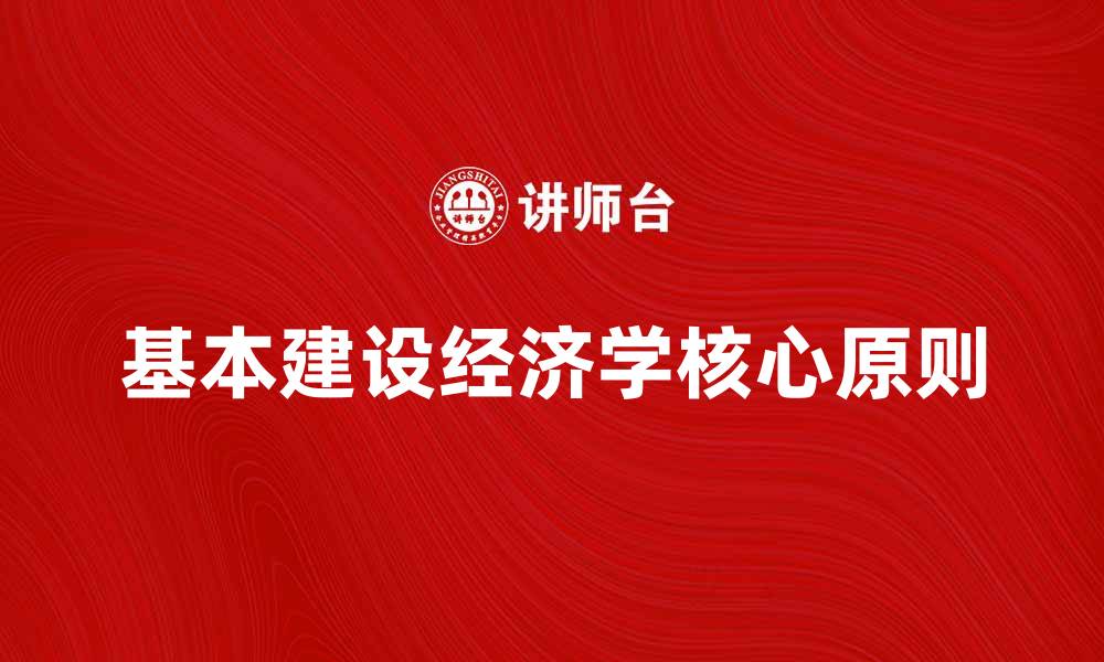 文章深入探讨基本建设经济学的核心原则与应用的缩略图