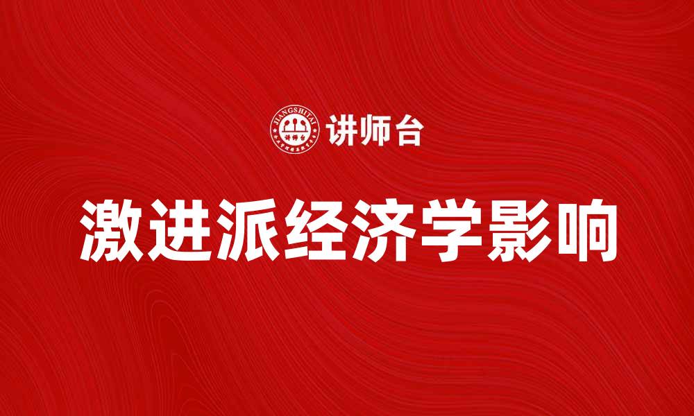 文章激进派经济学如何影响现代经济政策与实践的缩略图