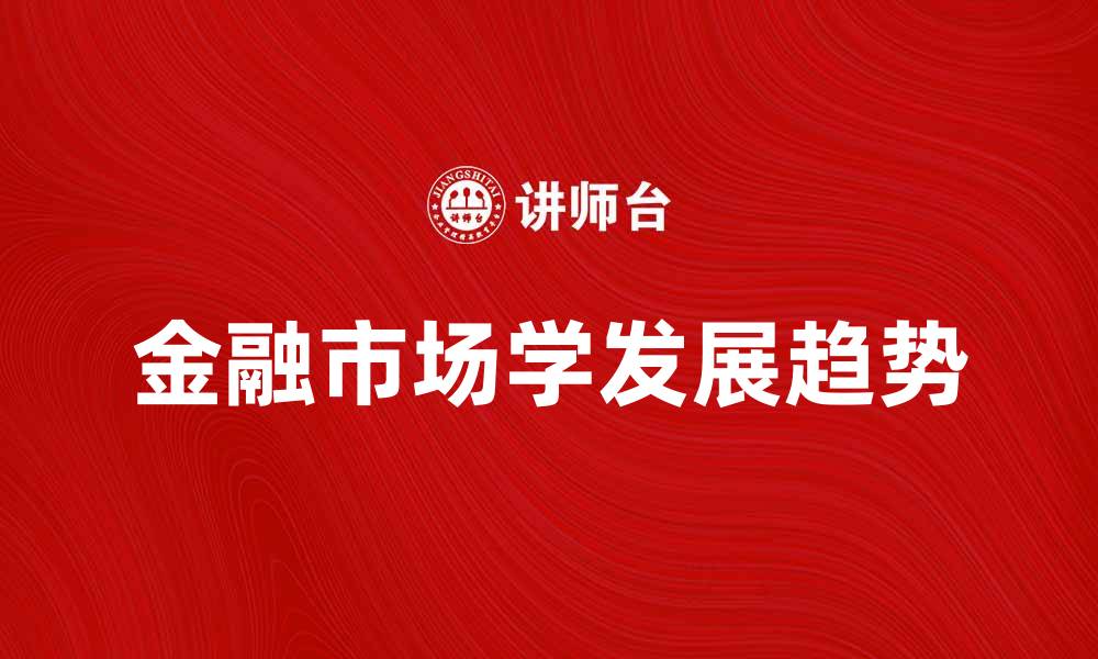 文章金融市场学的基本概念与发展趋势分析的缩略图