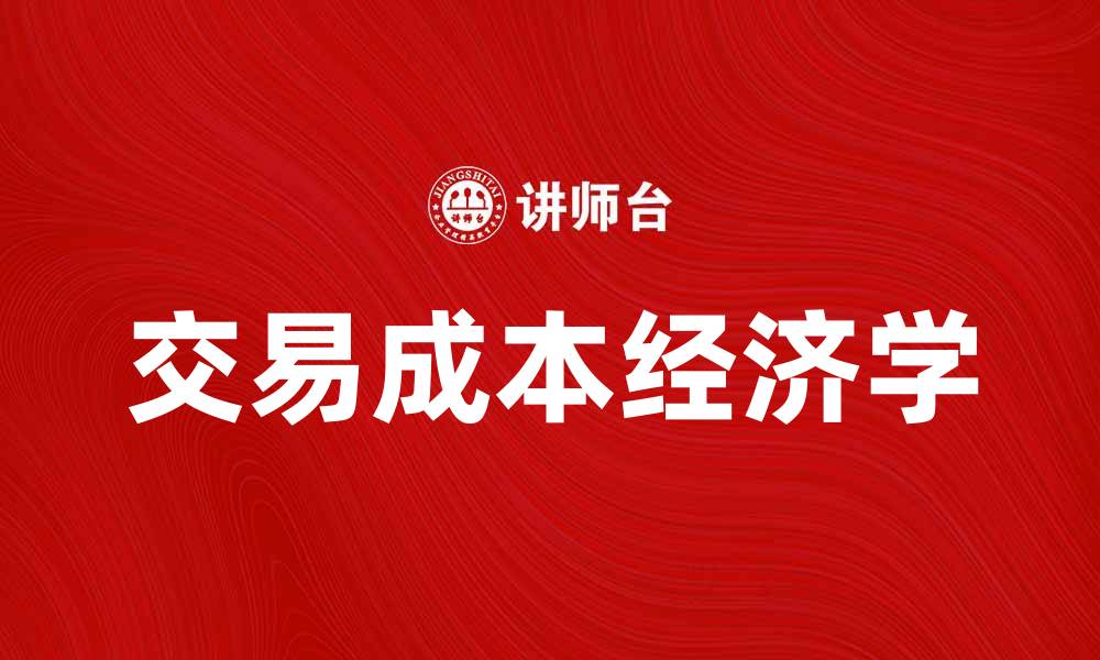 文章深入解析交易成本经济学的核心概念与应用的缩略图