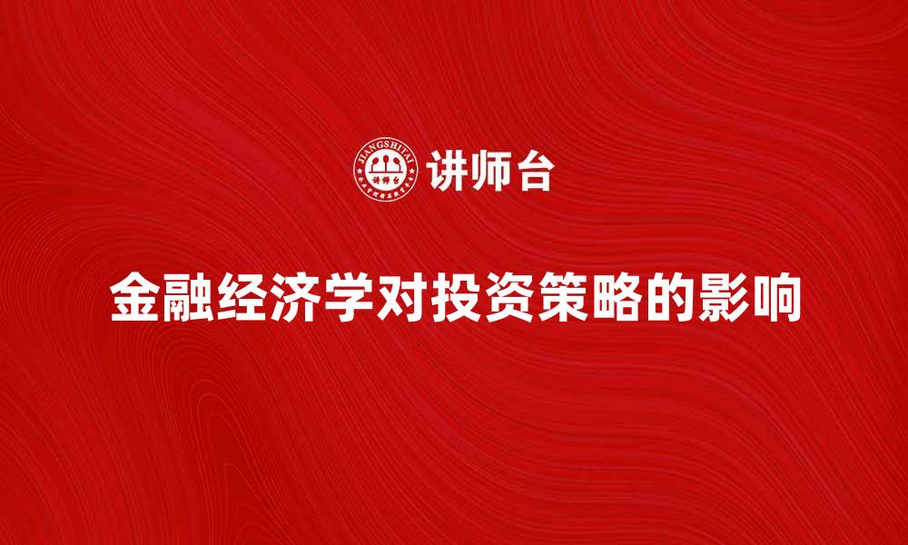 文章金融经济学对现代投资策略的影响解析的缩略图