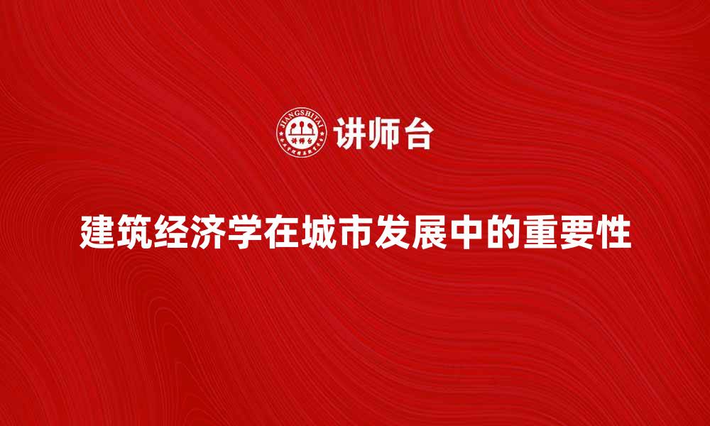建筑经济学在城市发展中的重要性