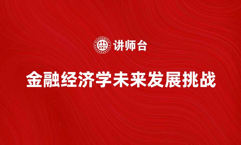 文章探索金融经济学的未来发展趋势与挑战的缩略图