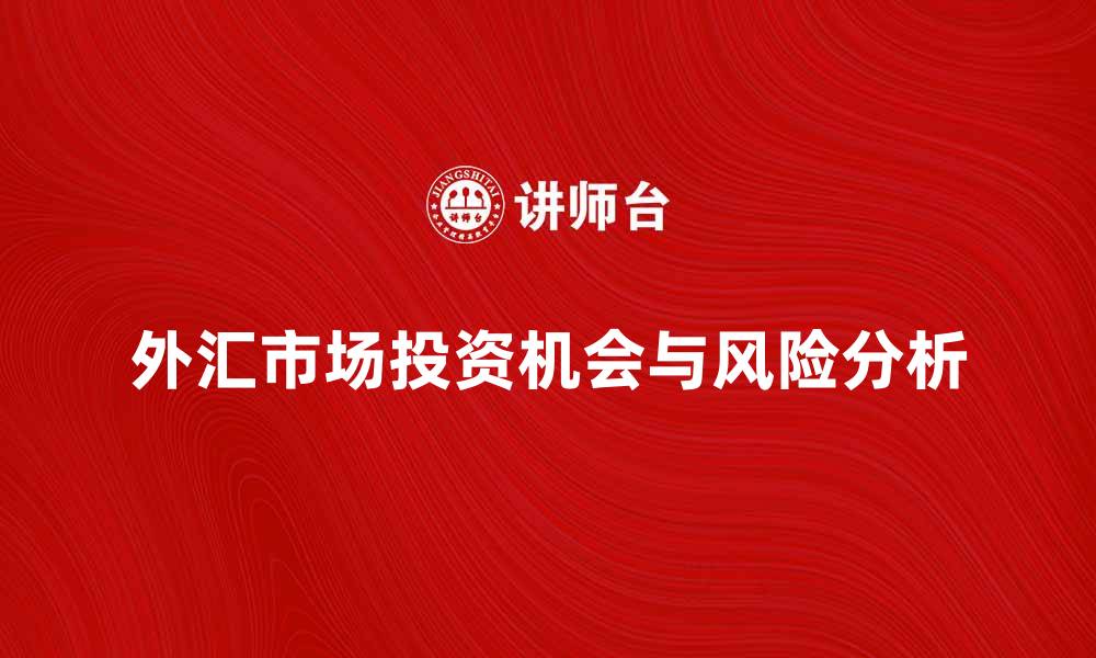 文章外汇市场的投资机会与风险分析指南的缩略图
