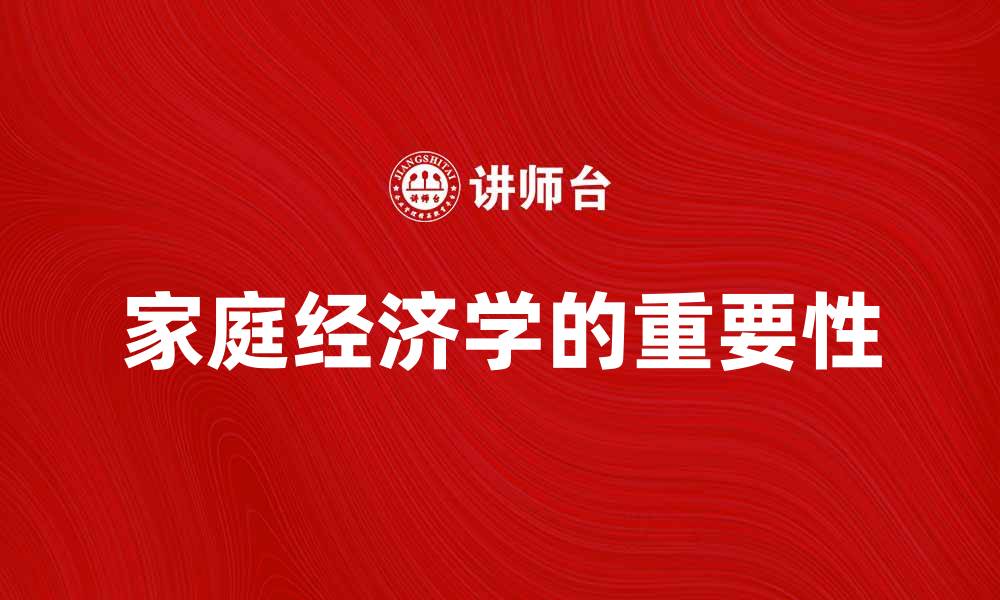 文章家庭经济学在现代家庭管理中的重要性解析的缩略图