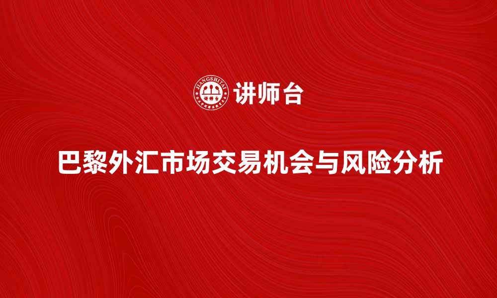 文章深入解析巴黎外汇市场的交易机会与风险的缩略图