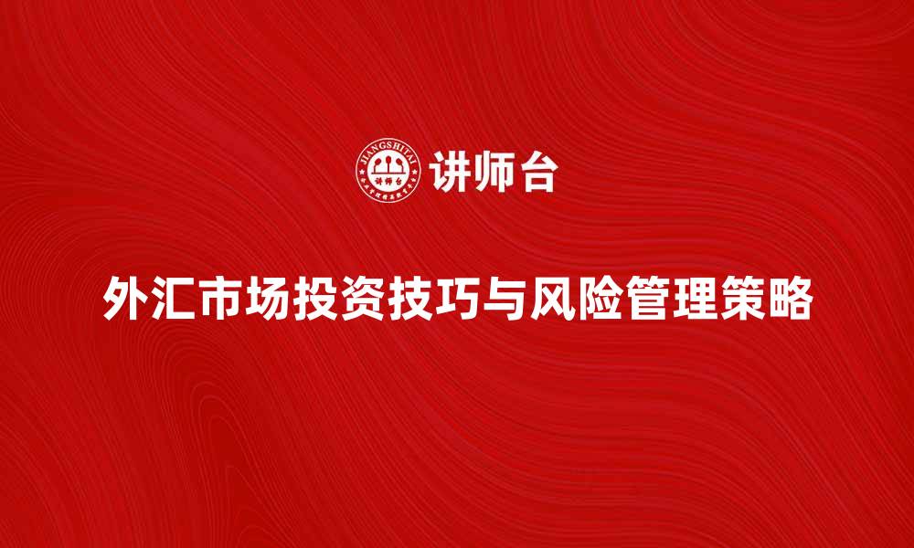 文章外汇市场投资技巧与风险管理策略解析的缩略图