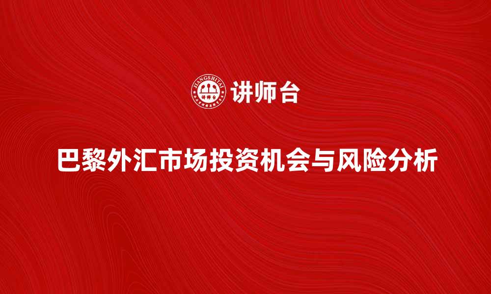 文章深入解析巴黎外汇市场的投资机会与风险分析的缩略图