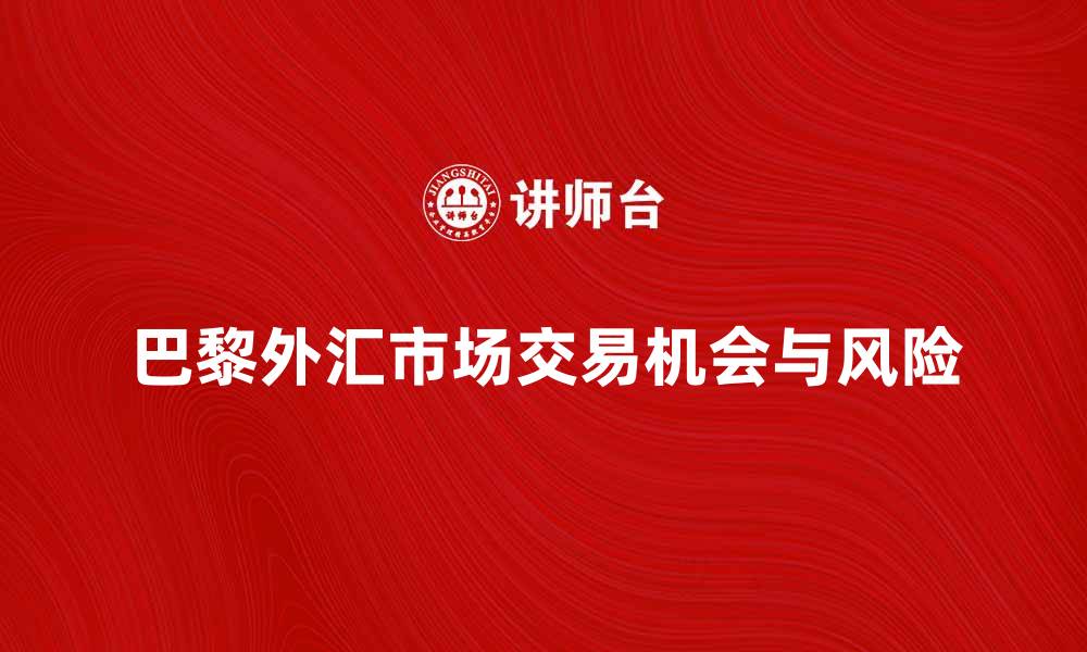 文章深入解析巴黎外汇市场的交易机会与风险的缩略图