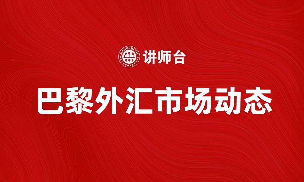 文章巴黎外汇市场的最新动态与投资机会分析的缩略图