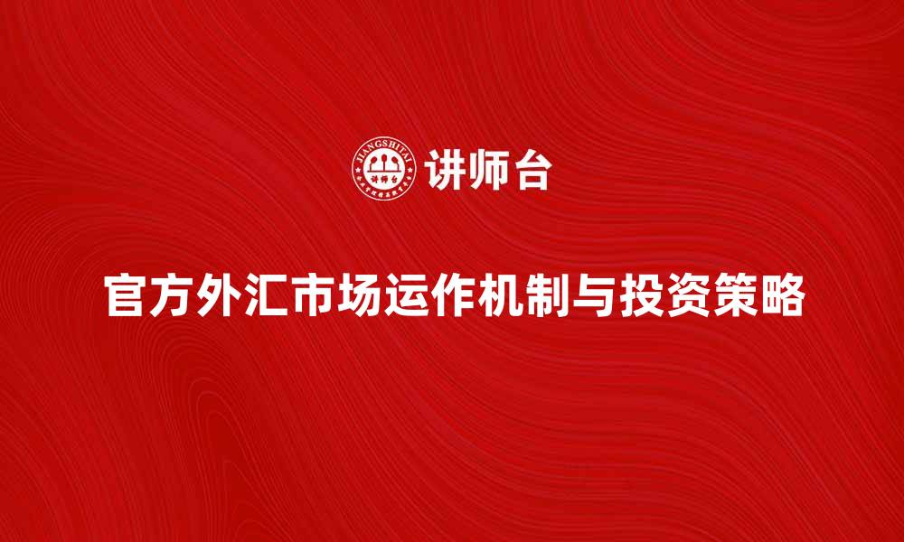 文章官方外汇市场的运作机制与投资策略解析的缩略图