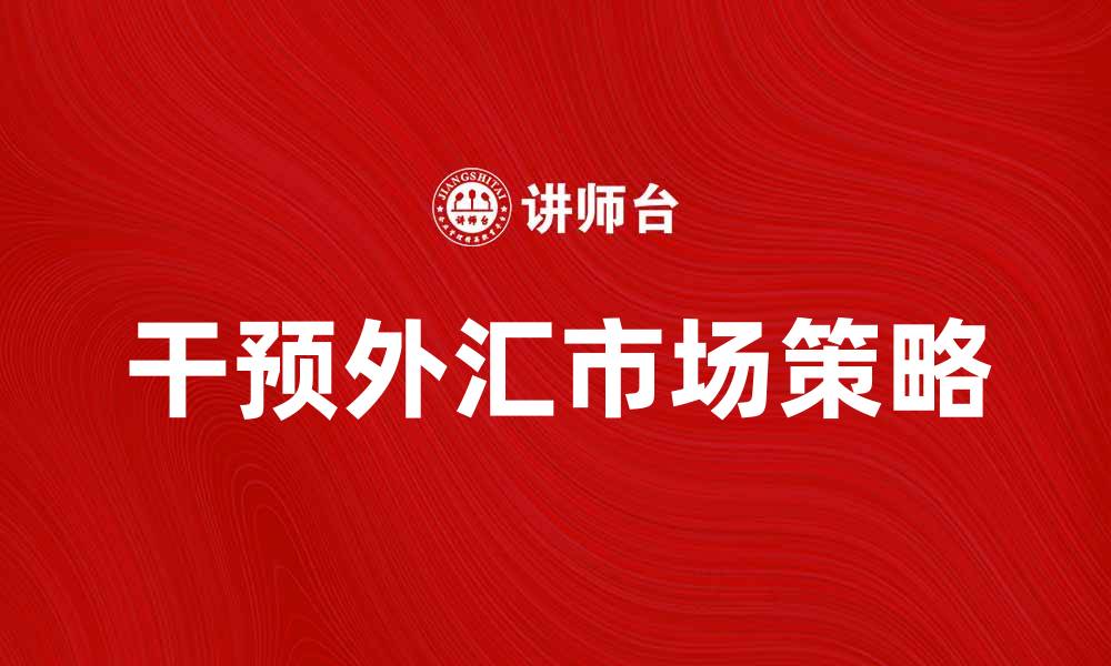 文章干预外汇市场的策略与效果解析的缩略图