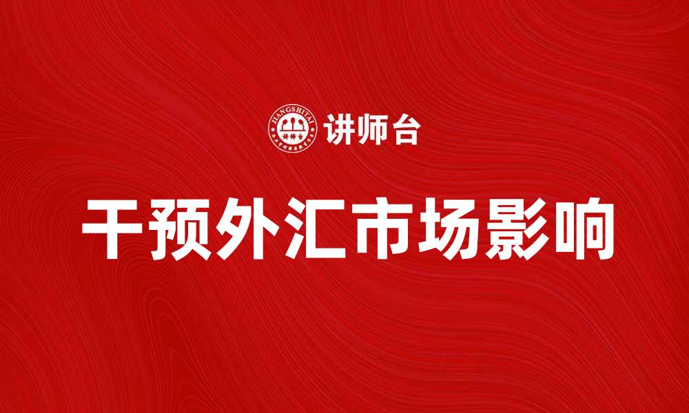 文章干预外汇市场的背景与影响解析的缩略图