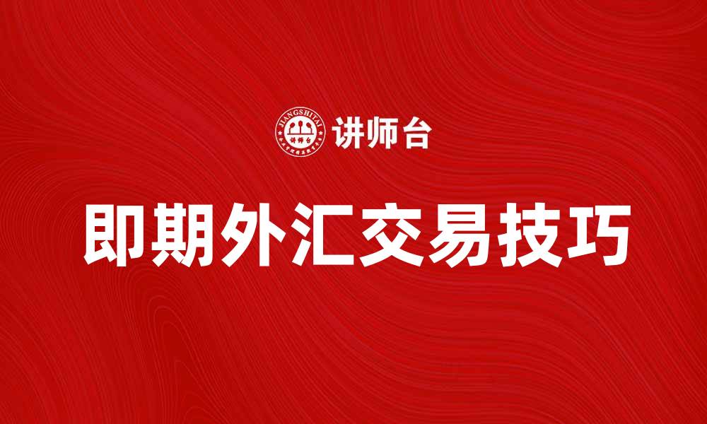 文章即期外汇市场的基本概念与交易技巧解析的缩略图