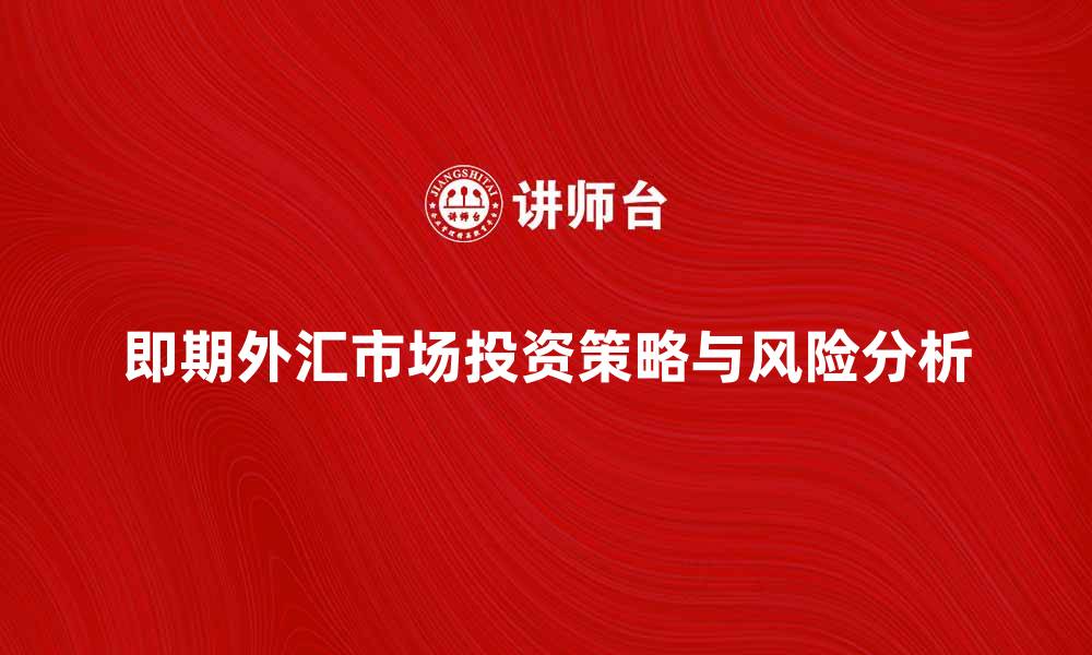 文章即期外汇市场的投资策略与风险分析的缩略图